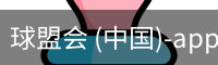 球盟会 (中国)-app下载官方网站